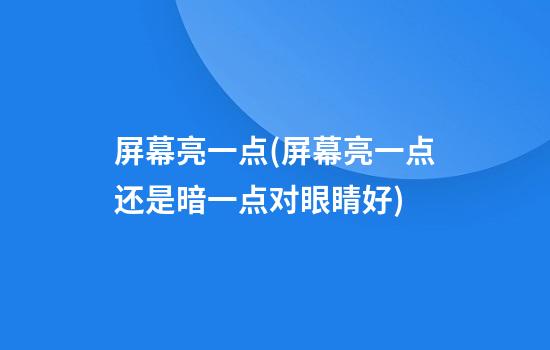 屏幕亮一点(屏幕亮一点还是暗一点对眼睛好)