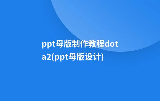 ppt母版制作教程dota2(ppt母版设计)