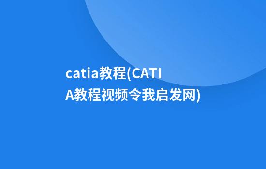 catia教程(CATIA教程视频令我启发网)