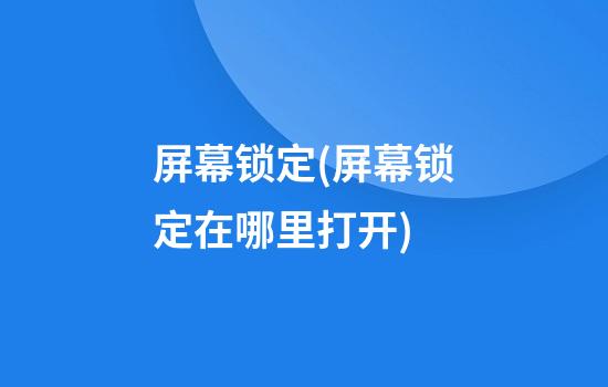 屏幕锁定(屏幕锁定在哪里打开)