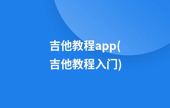 吉他教程app(吉他教程入门)