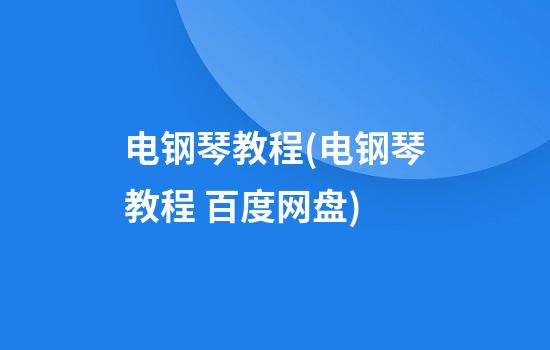 电钢琴教程(电钢琴教程 百度网盘)