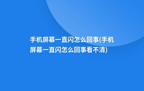 手机屏幕一直闪怎么回事(手机屏幕一直闪怎么回事看不清)