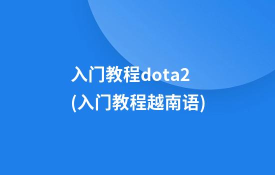 入门教程dota2(入门教程越南语)