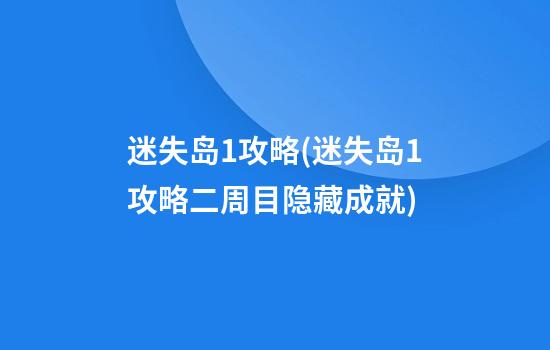 迷失岛1攻略(迷失岛1攻略二周目隐藏成就)