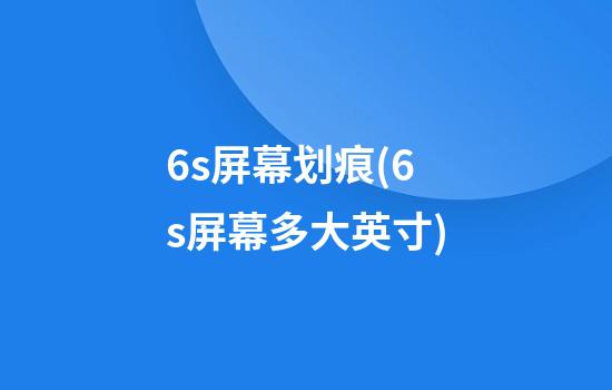 6s屏幕划痕(6s屏幕多大英寸)