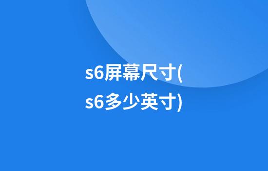 s6屏幕尺寸(s6多少英寸)