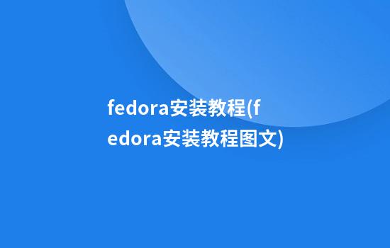 fedora安装教程(fedora安装教程图文)