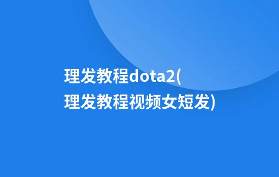 理发教程dota2(理发教程视频女短发)