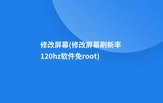 修改屏幕(修改屏幕刷新率 120hz软件免root)