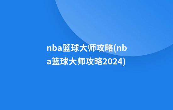 nba篮球大师攻略(nba篮球大师攻略2024)