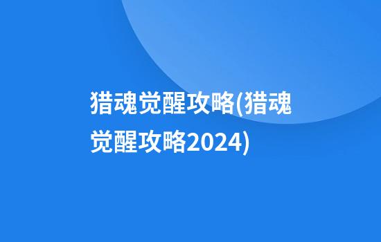 猎魂觉醒攻略(猎魂觉醒攻略2024)