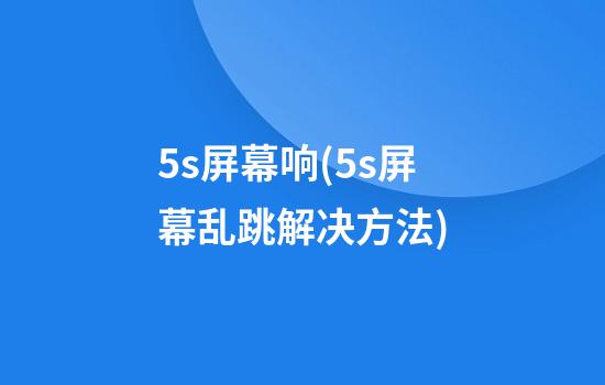 5s屏幕响(5s屏幕乱跳解决方法)