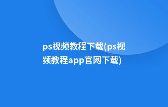 ps视频教程下载(ps视频教程app官网下载)