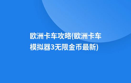 欧洲卡车攻略(欧洲卡车模拟器3无限金币最新)