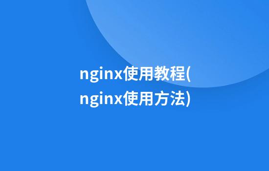 nginx使用教程(nginx使用方法)