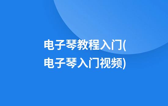 电子琴教程入门(电子琴入门视频)