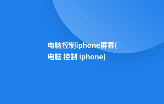 电脑控制iphone屏幕(电脑 控制 iphone)