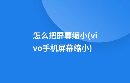 怎么把屏幕缩小(vivo手机屏幕缩小)