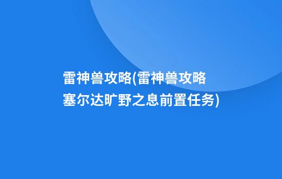 雷神兽攻略(雷神兽攻略 塞尔达旷野之息前置任务)