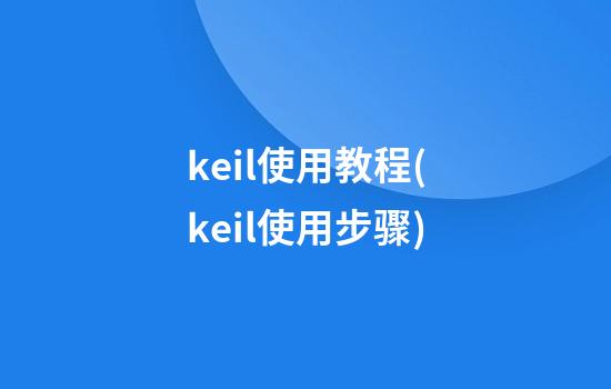 keil使用教程(keil使用步骤)