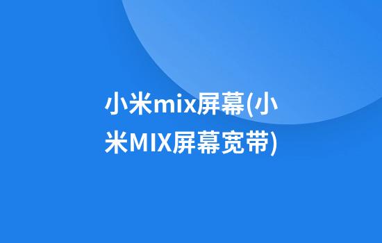 小米mix屏幕(小米MIX屏幕宽带)