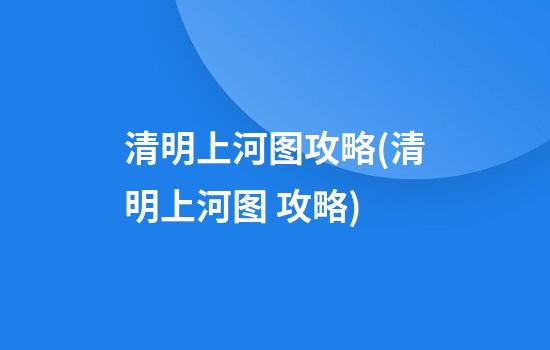 清明上河图攻略(清明上河图 攻略)