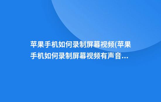 苹果手机如何录制屏幕视频(苹果手机如何录制屏幕视频有声音)