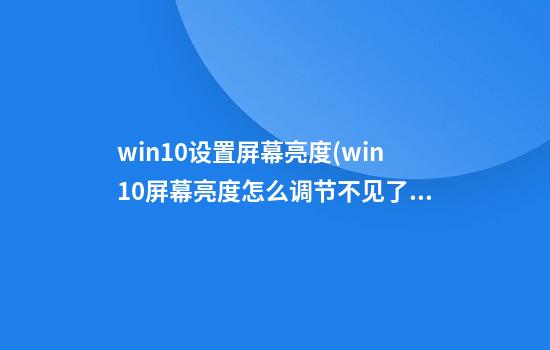 win10设置屏幕亮度(win10屏幕亮度怎么调节不见了)