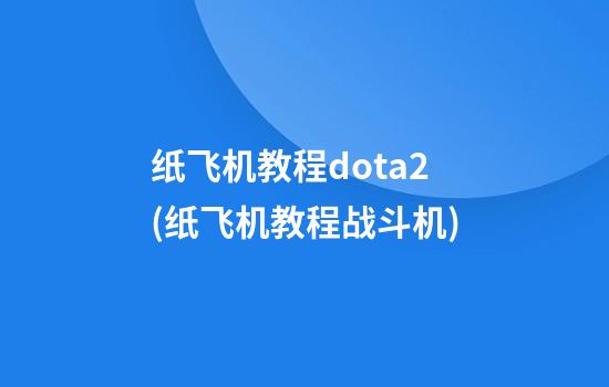 纸飞机教程dota2(纸飞机教程战斗机)