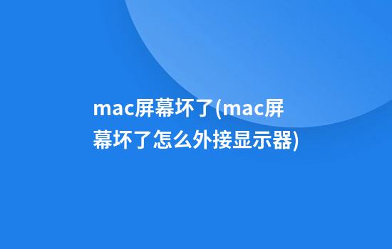 mac屏幕坏了(mac屏幕坏了怎么外接显示器)