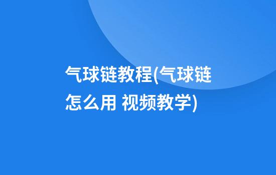 气球链教程(气球链怎么用 视频教学)