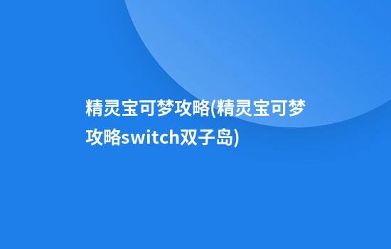 精灵宝可梦攻略(精灵宝可梦攻略switch双子岛)