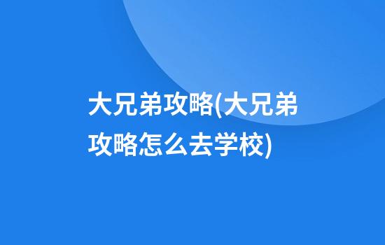 大兄弟攻略(大兄弟攻略怎么去学校)