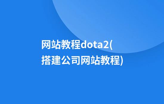 网站教程dota2(搭建公司网站教程)