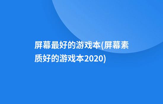 屏幕最好的游戏本(屏幕素质好的游戏本2020)