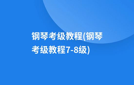 钢琴考级教程(钢琴考级教程7-8级)