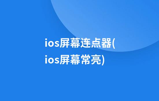 ios屏幕连点器(ios屏幕常亮)