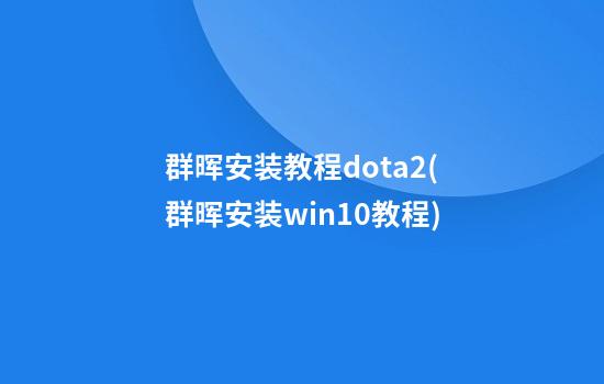 群晖安装教程dota2(群晖安装win10教程)