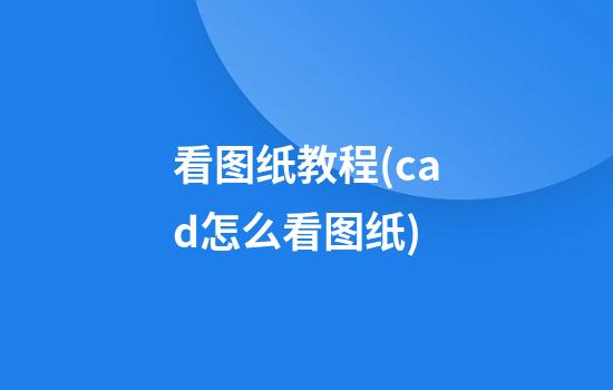 看图纸教程(cad怎么看图纸)