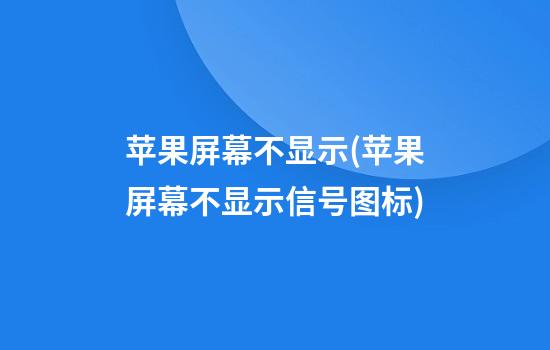 苹果屏幕不显示(苹果屏幕不显示信号图标)