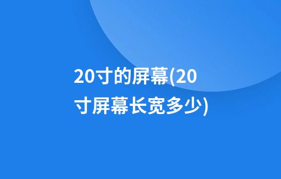 20寸的屏幕(20寸屏幕长宽多少)