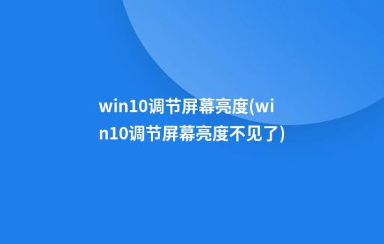 win10调节屏幕亮度(win10调节屏幕亮度不见了)