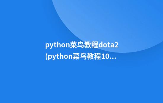 python菜鸟教程dota2(python菜鸟教程100例)