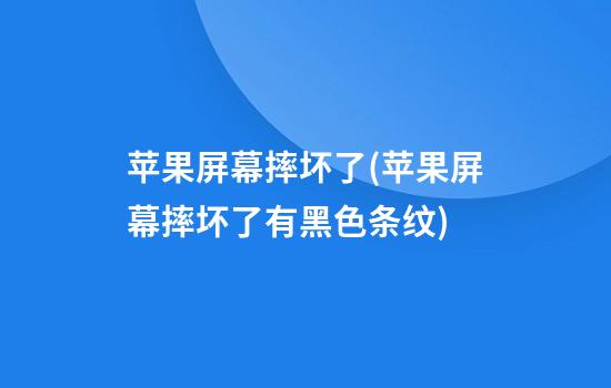 苹果屏幕摔坏了(苹果屏幕摔坏了有黑色条纹)