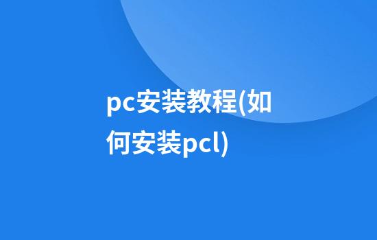 pc安装教程(如何安装pcl)