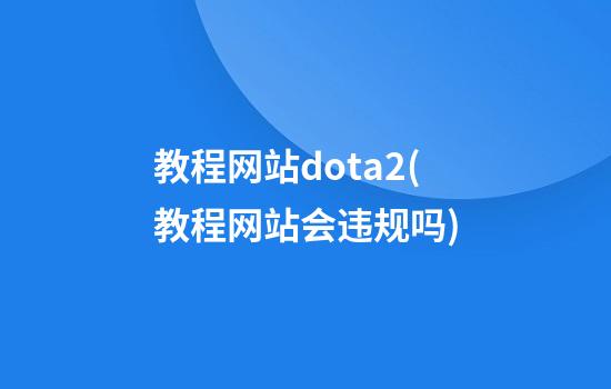 教程网站dota2(教程网站会违规吗)