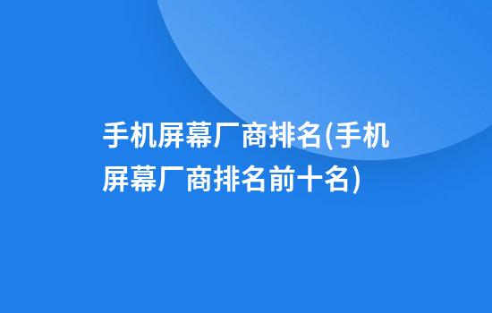 手机屏幕厂商排名(手机屏幕厂商排名前十名)