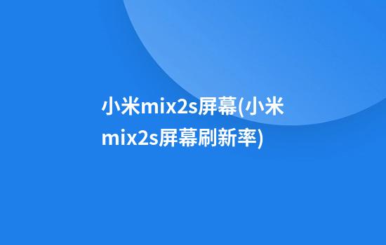 小米mix2s屏幕(小米mix2s屏幕刷新率)