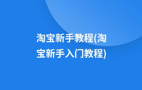 淘宝新手教程(淘宝新手入门教程)